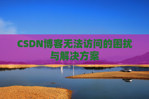 CSDN博客无法访问的困扰与解决方案