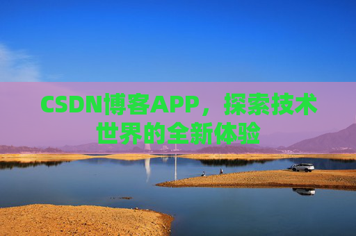 CSDN博客APP，探索技术世界的全新体验